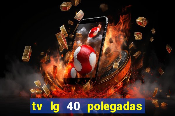 tv lg 40 polegadas casas bahia